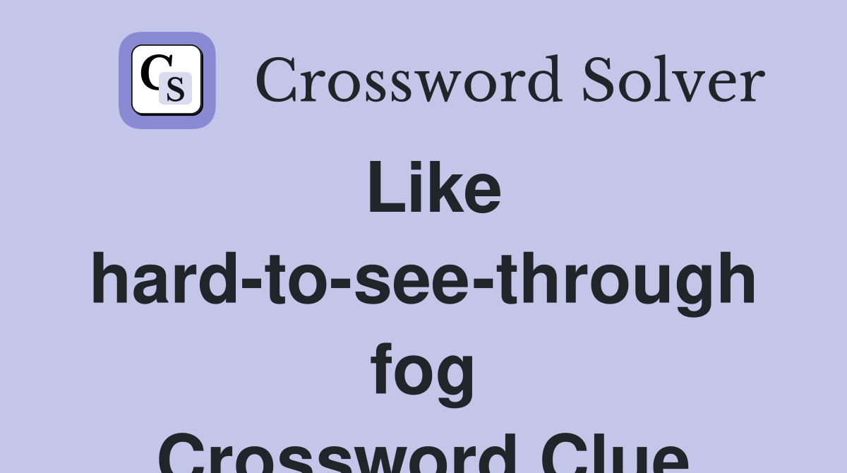 Like hard-to-see-through fog Crossword Clue