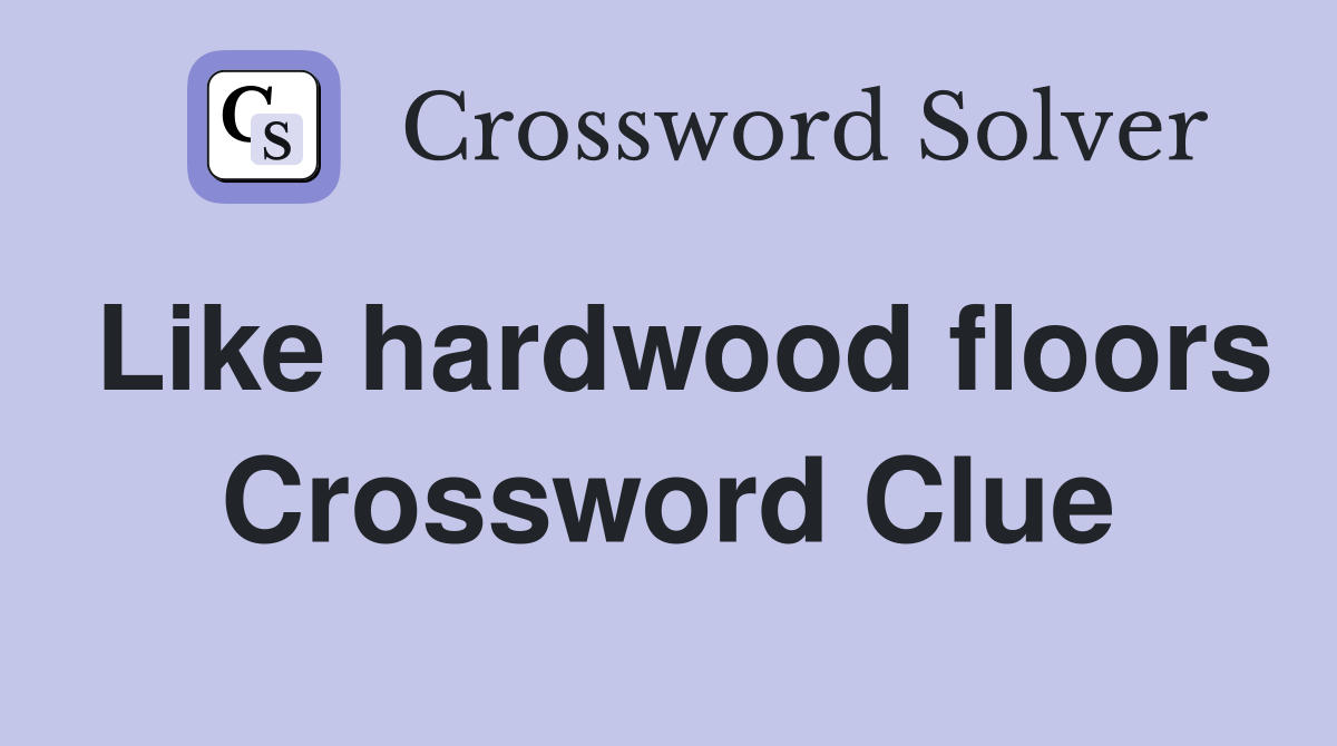 Like hardwood floors Crossword Clue