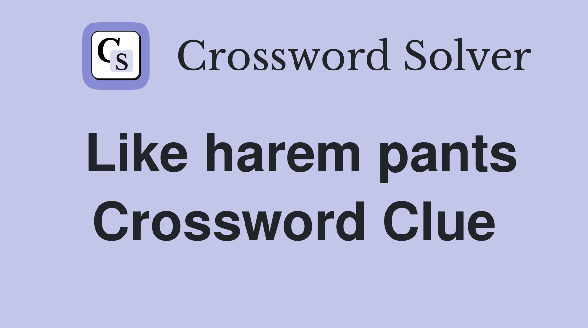 Like harem pants Crossword Clue