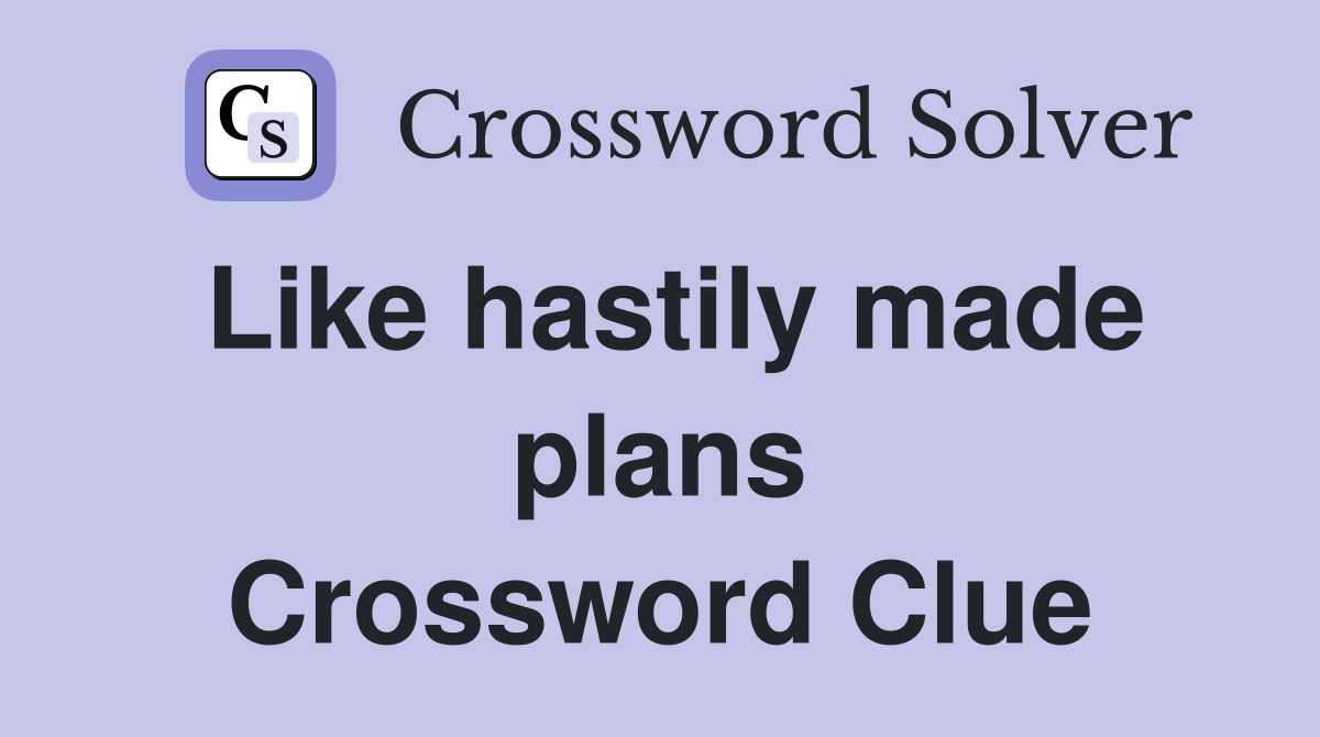Like hastily made plans Crossword Clue