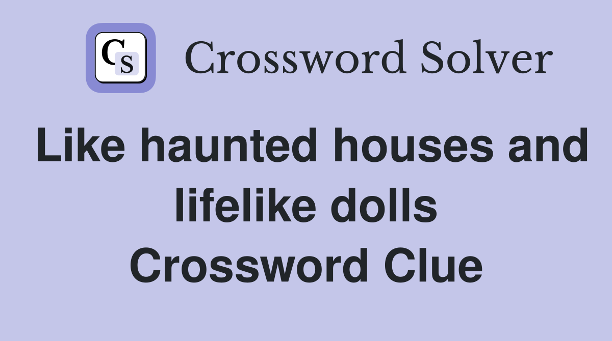 Like haunted houses and lifelike dolls Crossword Clue