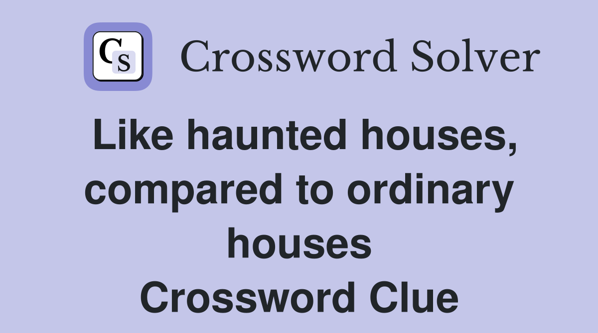 Like haunted houses, compared to ordinary houses Crossword Clue