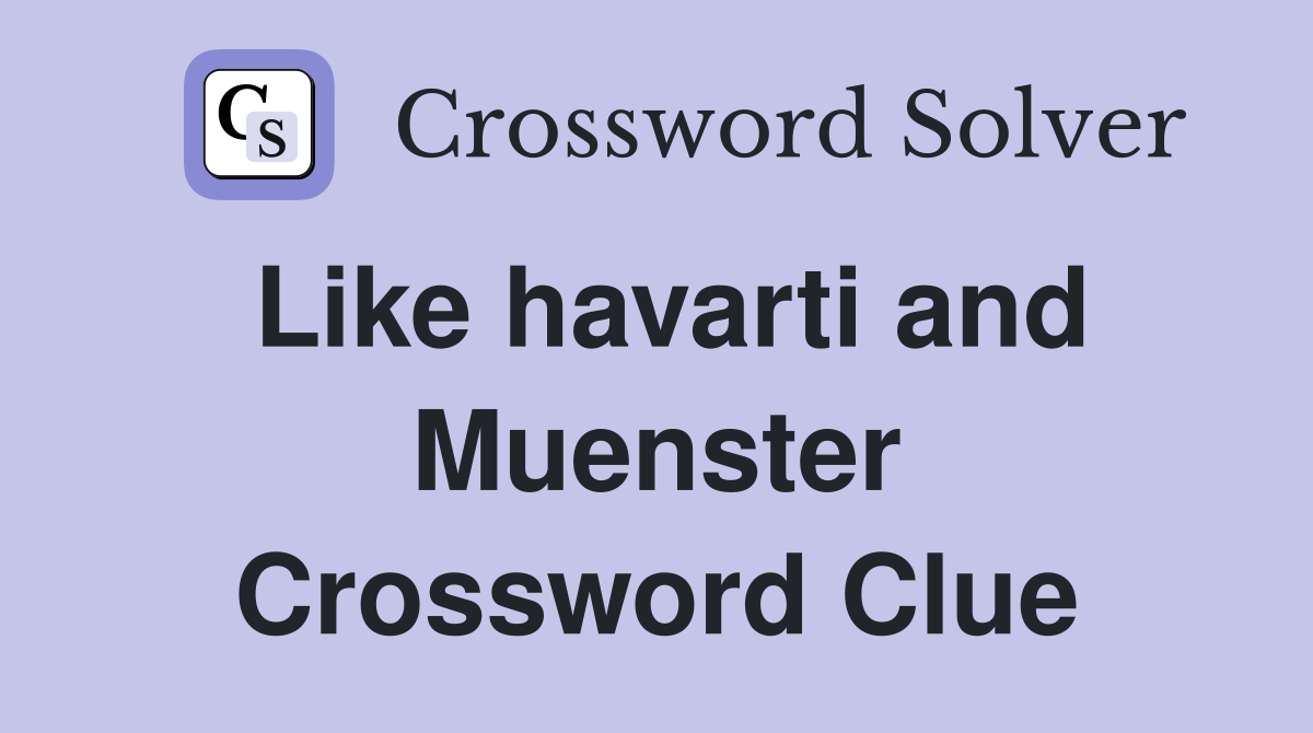 Like havarti and Muenster Crossword Clue