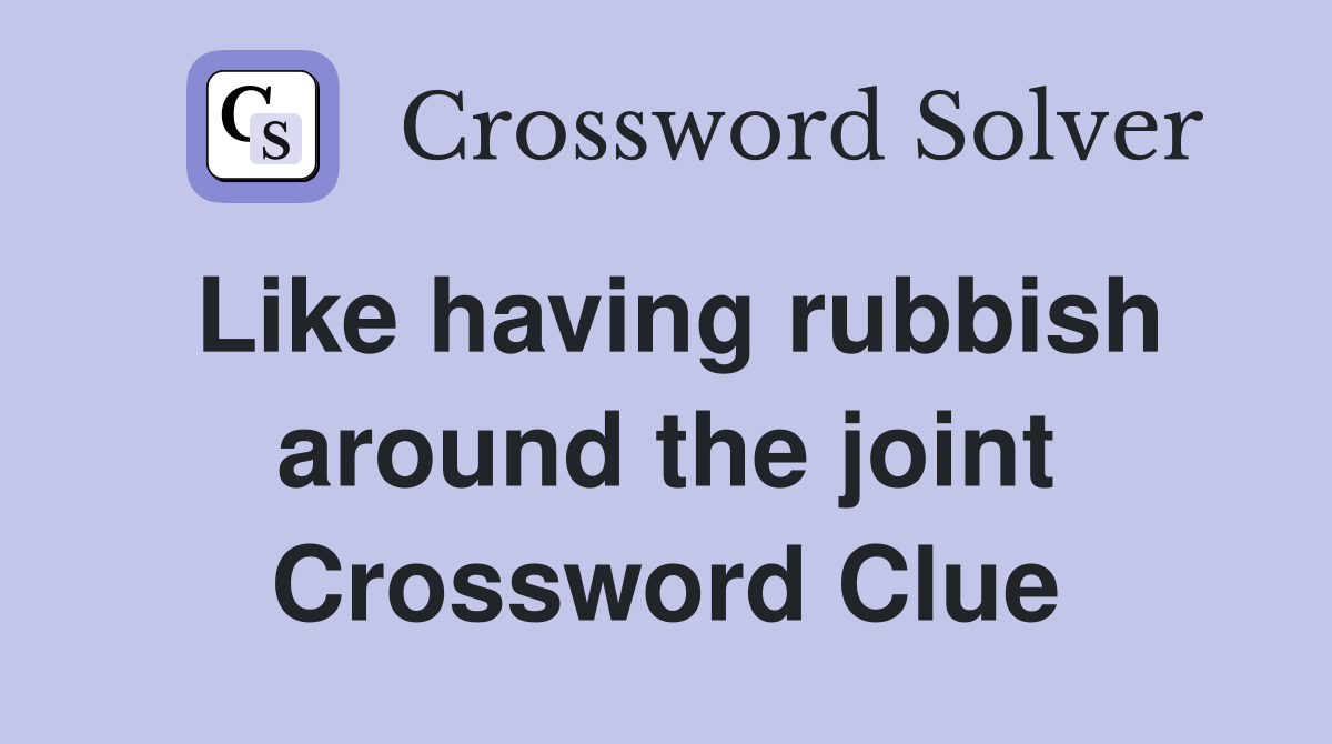 Like having rubbish around the joint Crossword Clue