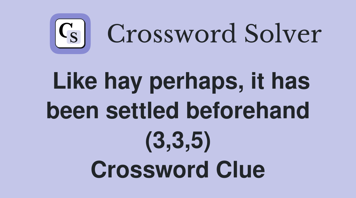 Like hay perhaps, it has been settled beforehand (3,3,5) Crossword Clue