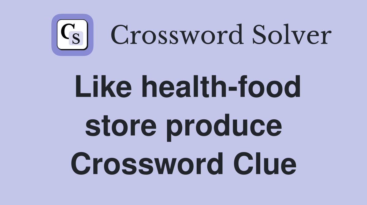 Like health-food store produce Crossword Clue