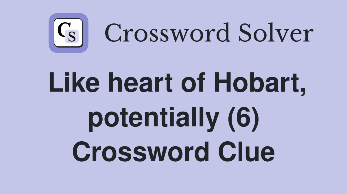 Like heart of Hobart, potentially (6) Crossword Clue