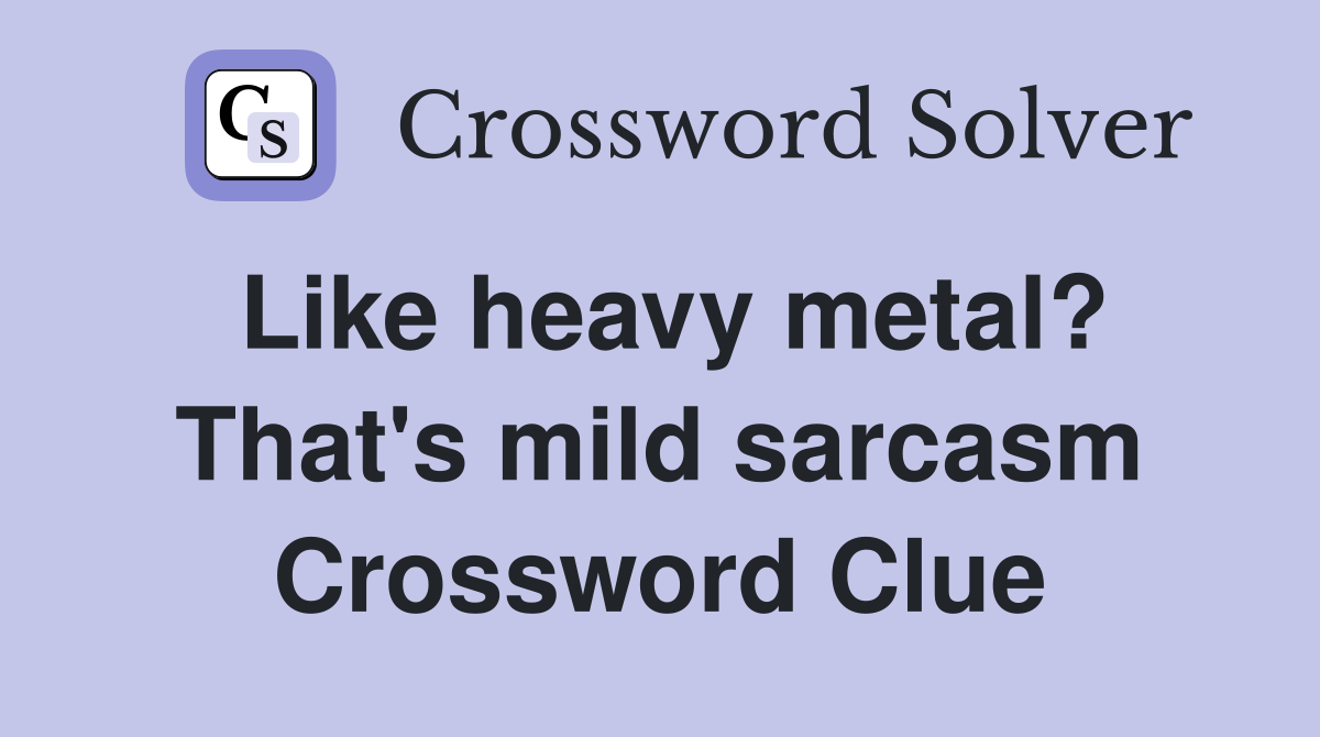 Like heavy metal? That's mild sarcasm Crossword Clue