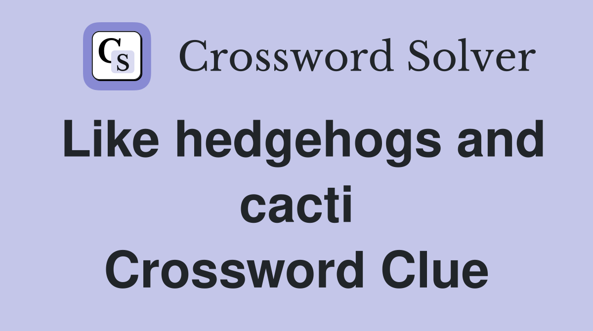 Like hedgehogs and cacti Crossword Clue