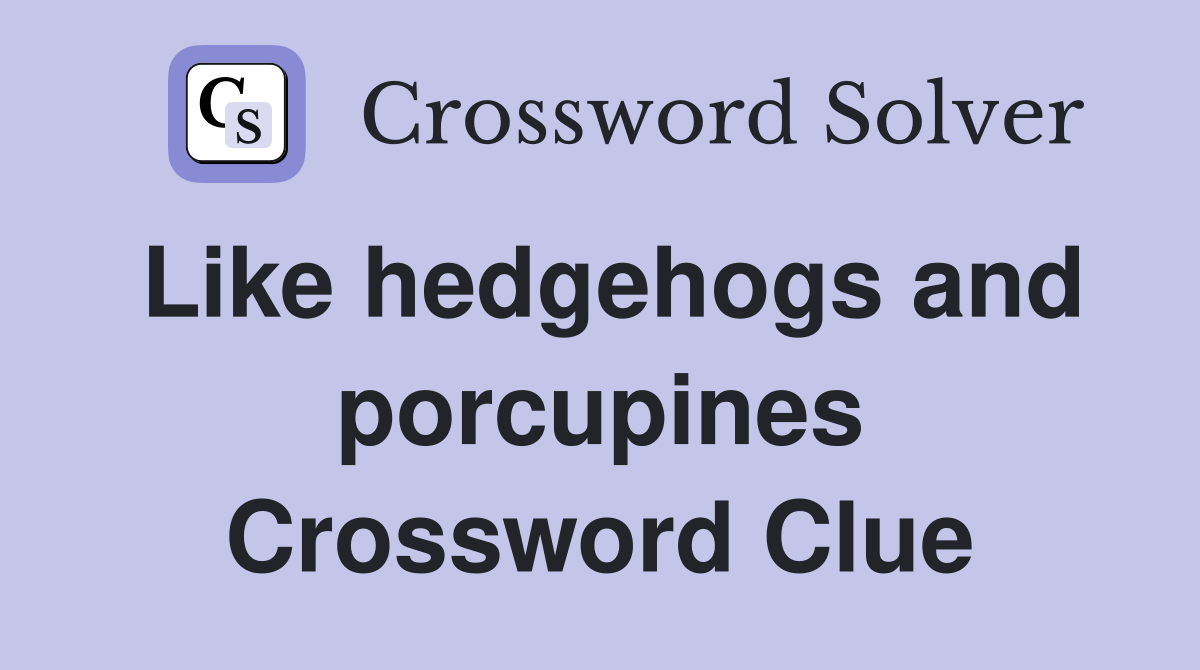 Like hedgehogs and porcupines Crossword Clue