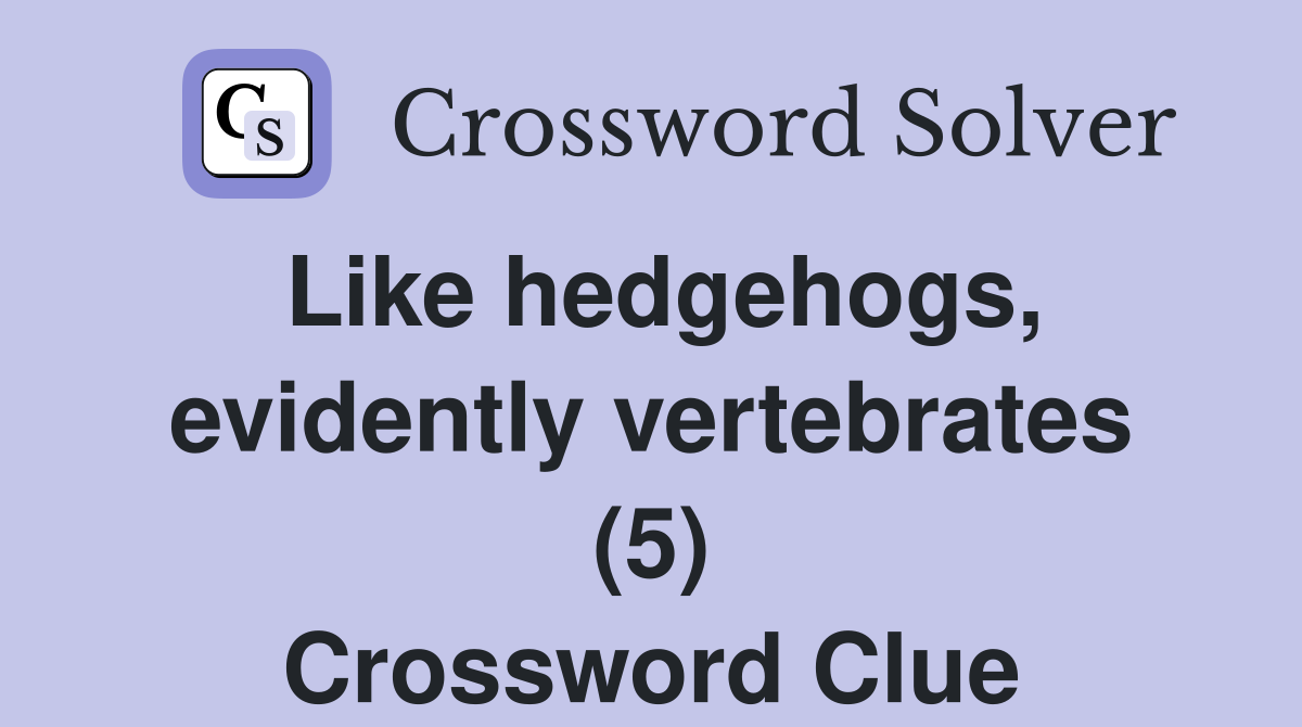 Like hedgehogs, evidently vertebrates (5) Crossword Clue