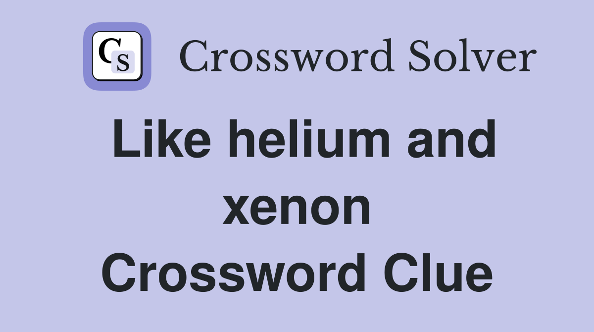 Like helium and xenon Crossword Clue
