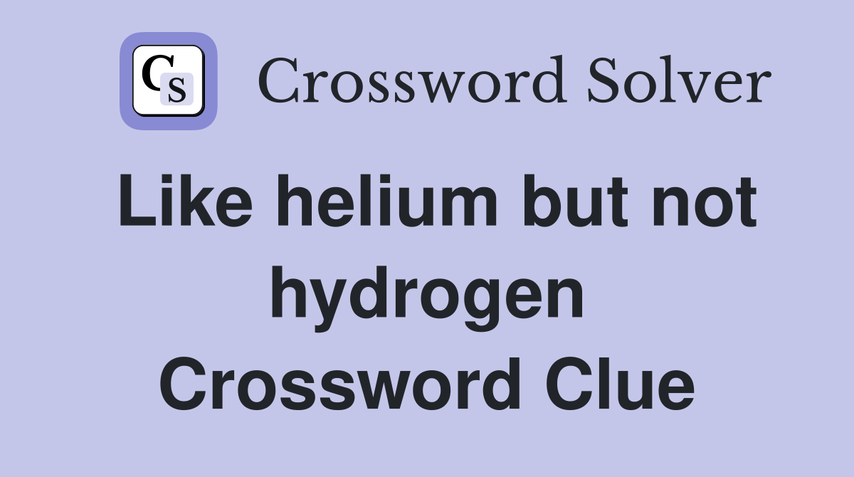 Like helium but not hydrogen Crossword Clue