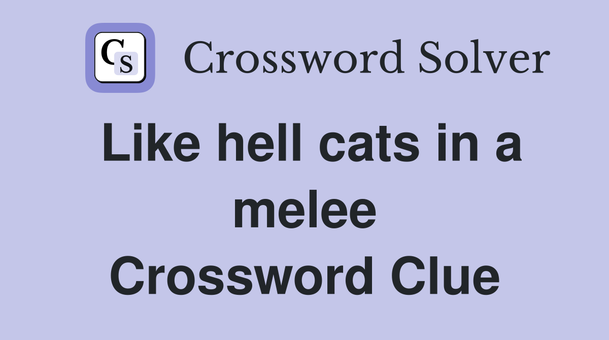 Like hell cats in a melee Crossword Clue