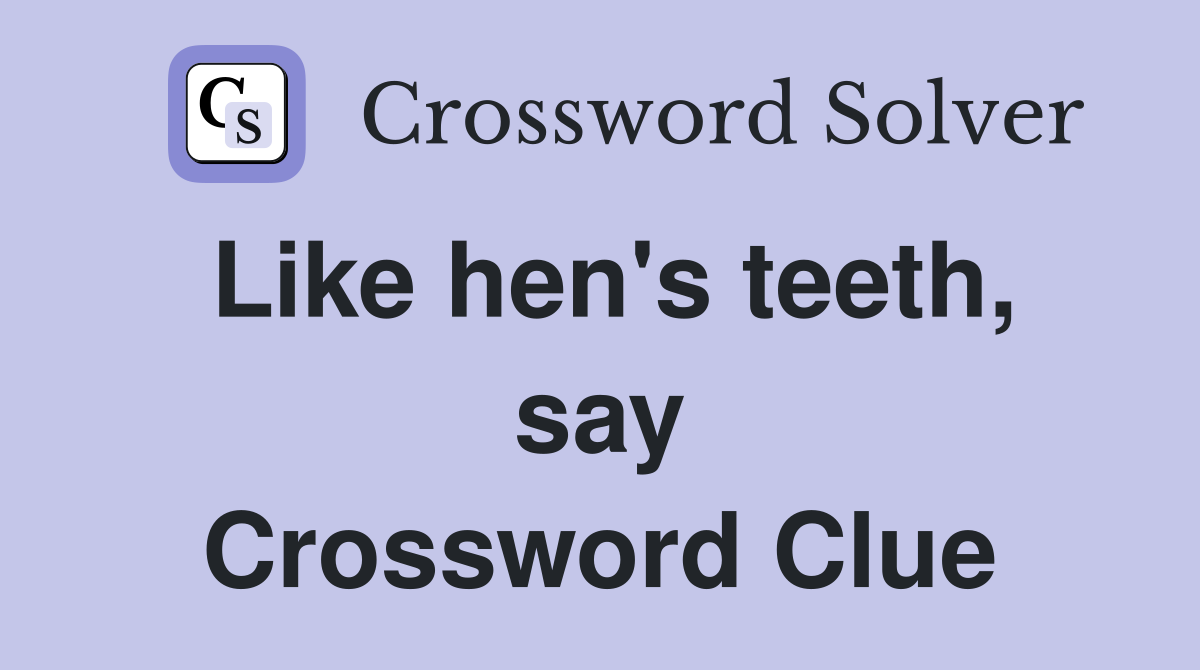 Like hen's teeth, say Crossword Clue