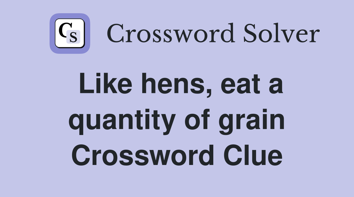 Like hens, eat a quantity of grain Crossword Clue