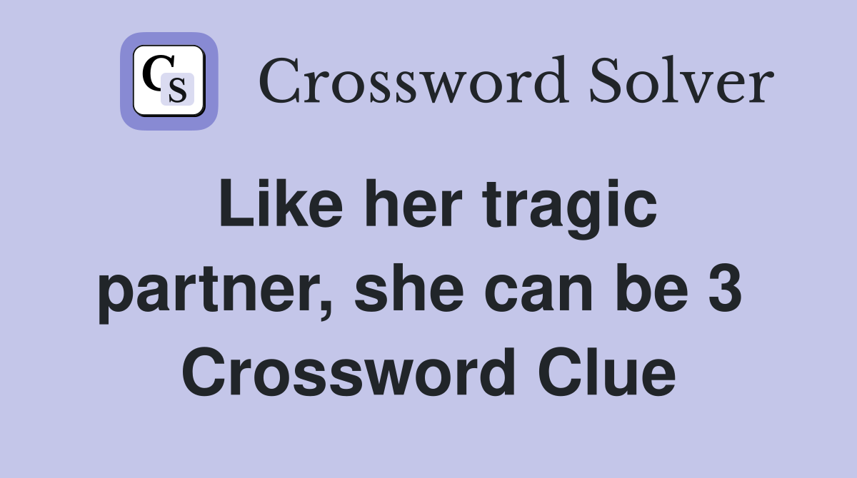 Like her tragic partner, she can be 3  Crossword Clue