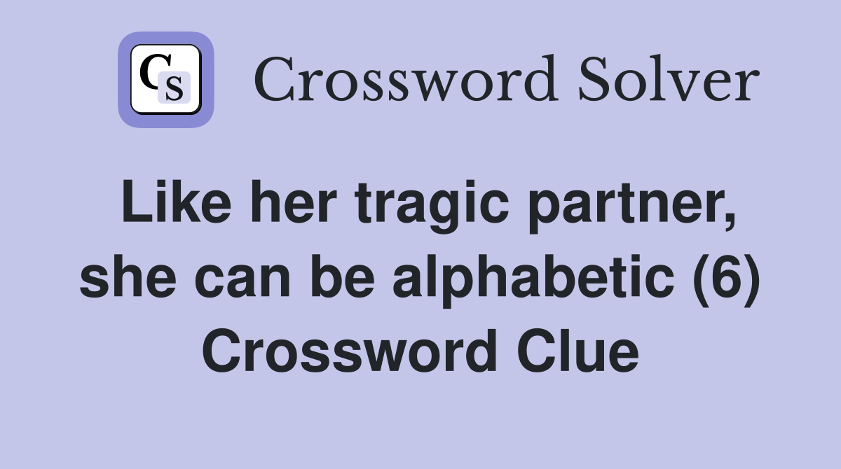 Like her tragic partner, she can be alphabetic (6) Crossword Clue