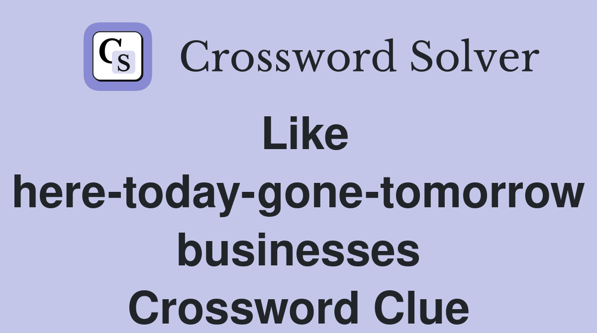 Like here-today-gone-tomorrow businesses Crossword Clue