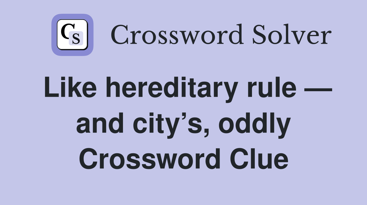 Like hereditary rule — and city’s, oddly Crossword Clue