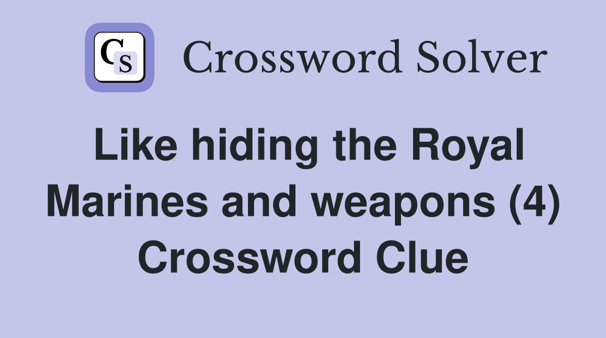 Like hiding the Royal Marines and weapons (4) Crossword Clue