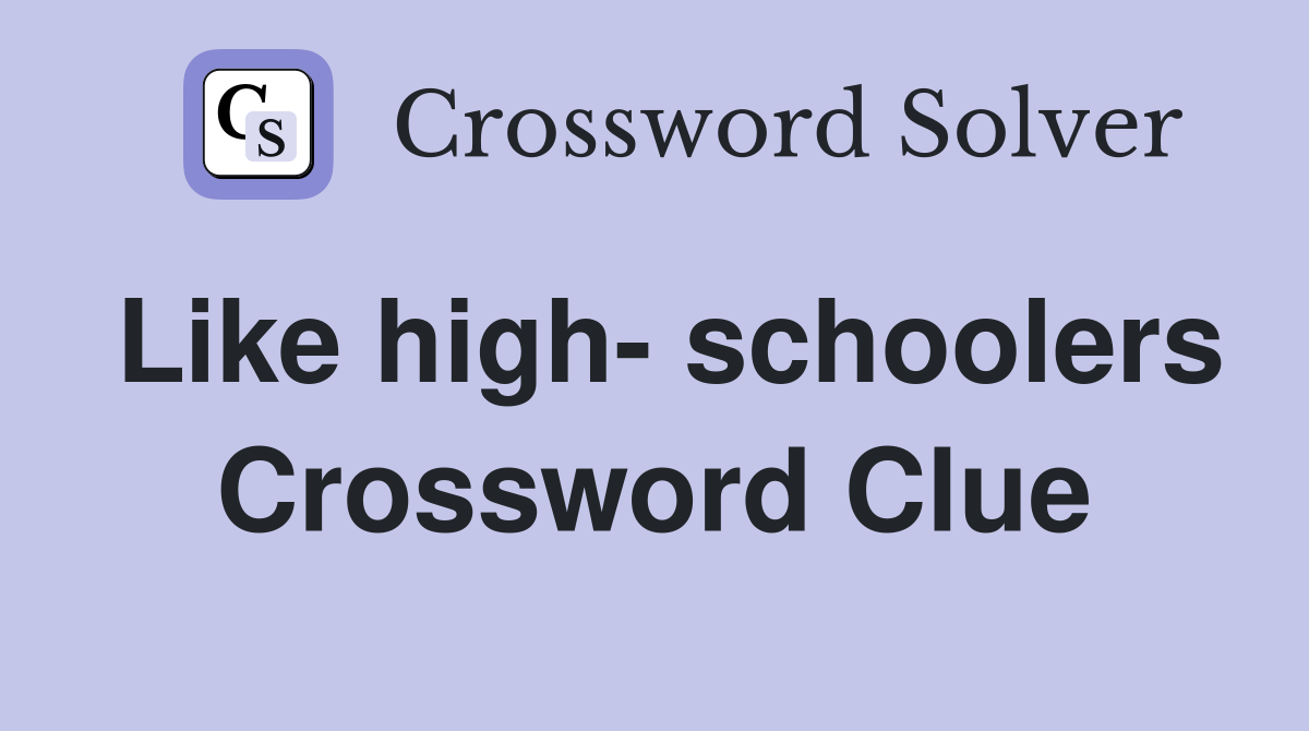Like high- schoolers Crossword Clue