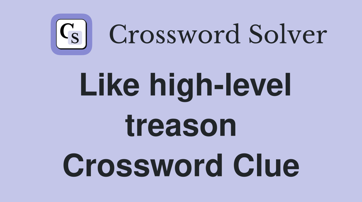 Like high-level treason Crossword Clue
