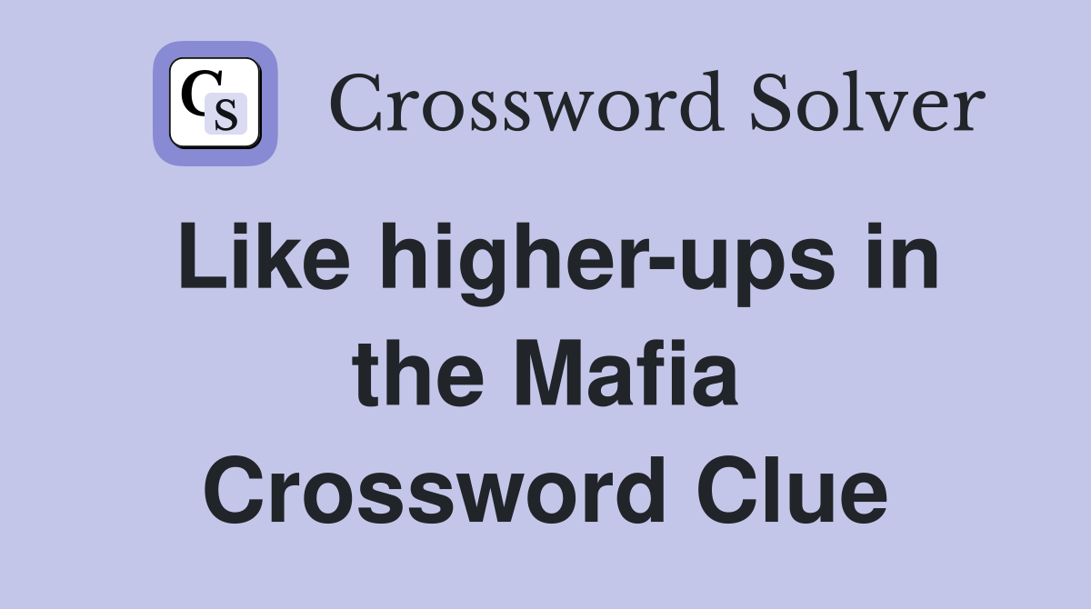 Like higher-ups in the Mafia Crossword Clue