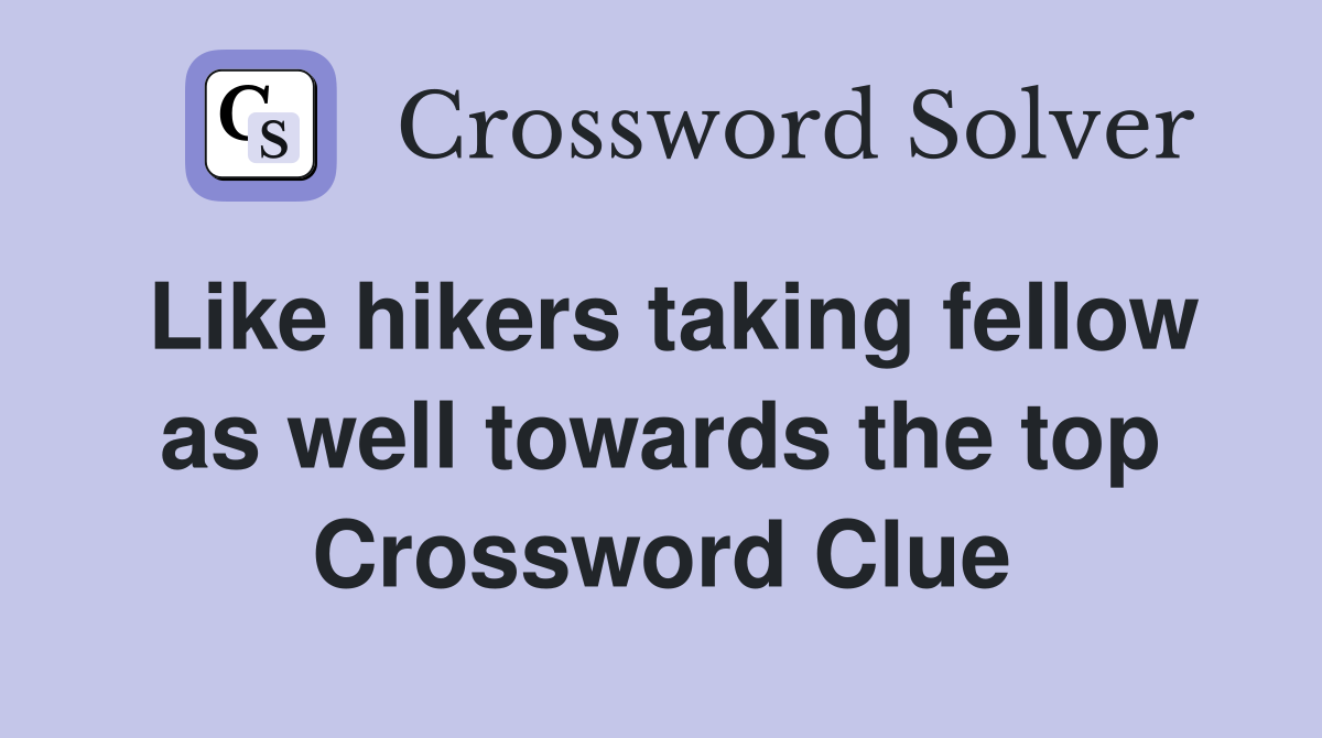 Like hikers taking fellow as well towards the top Crossword Clue