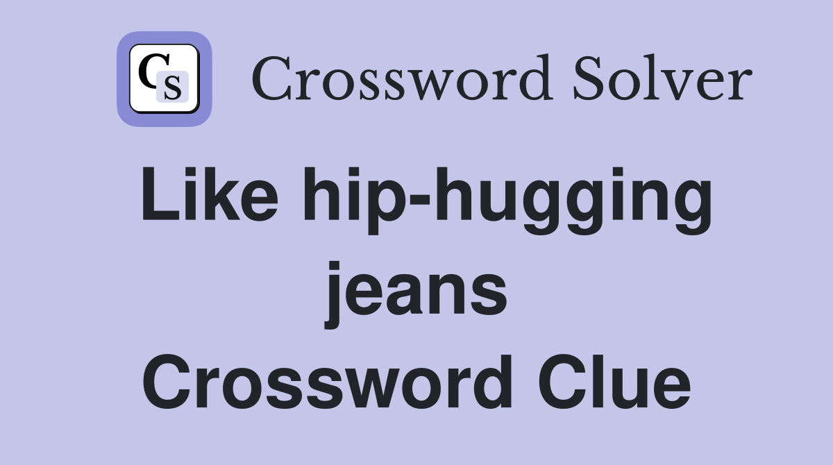 Like hip-hugging jeans Crossword Clue