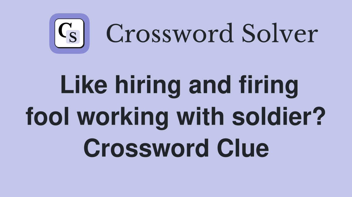 Like hiring and firing fool working with soldier? Crossword Clue