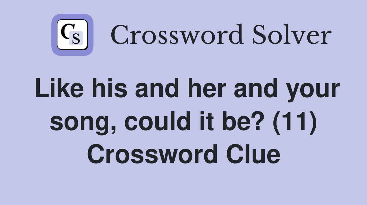 Like his and her and your song, could it be? (11) Crossword Clue