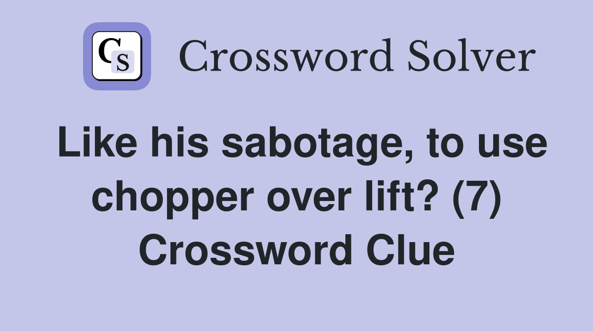 Like his sabotage, to use chopper over lift? (7) Crossword Clue