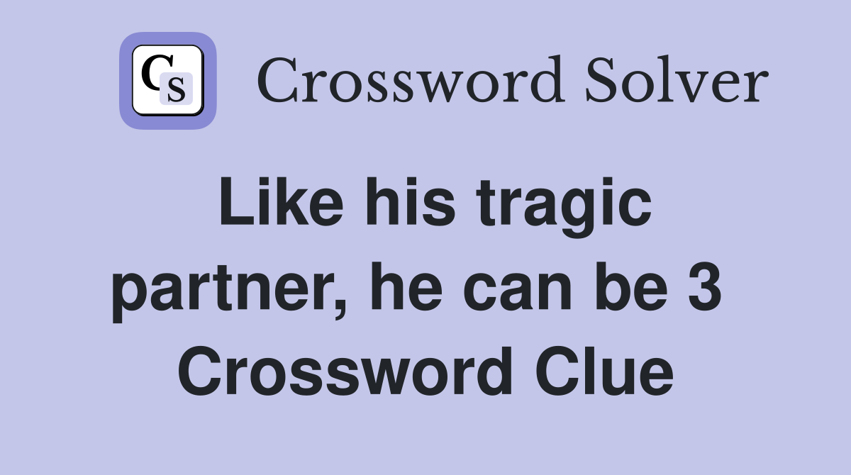 Like his tragic partner, he can be 3  Crossword Clue