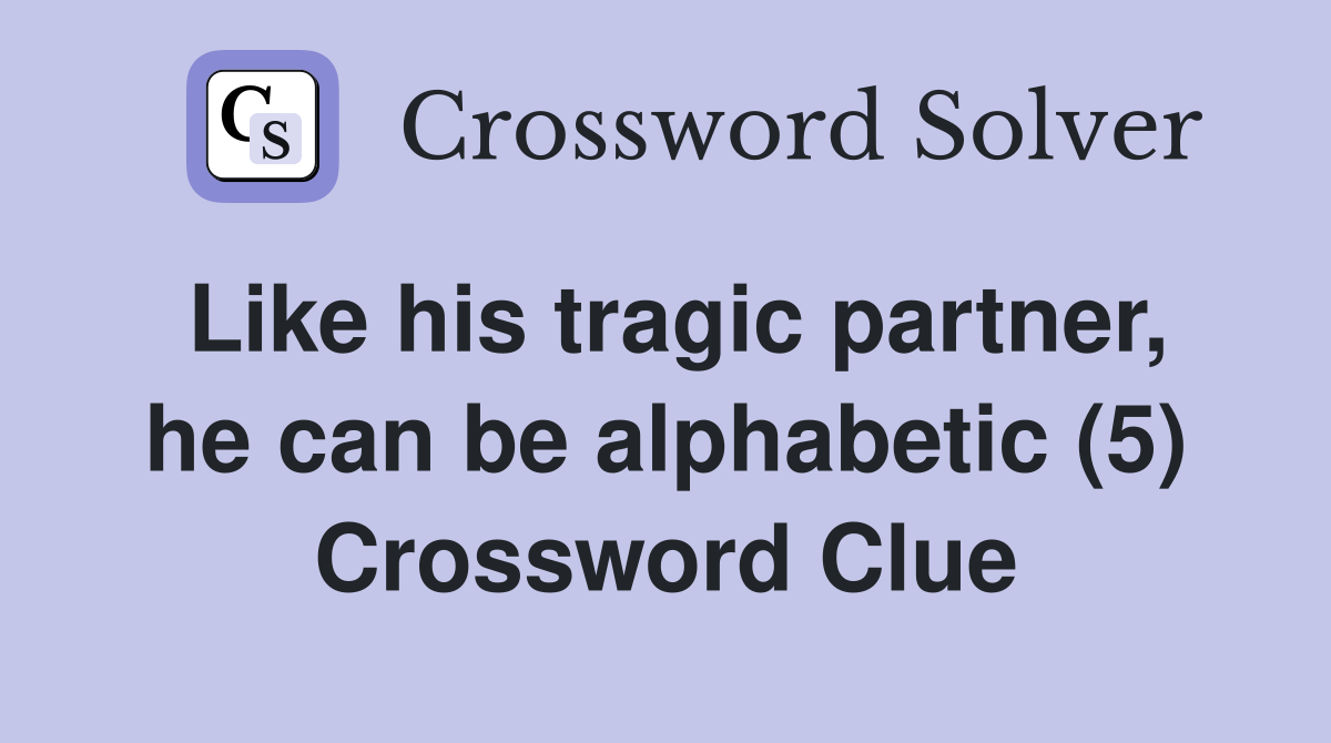 Like his tragic partner, he can be alphabetic (5) Crossword Clue