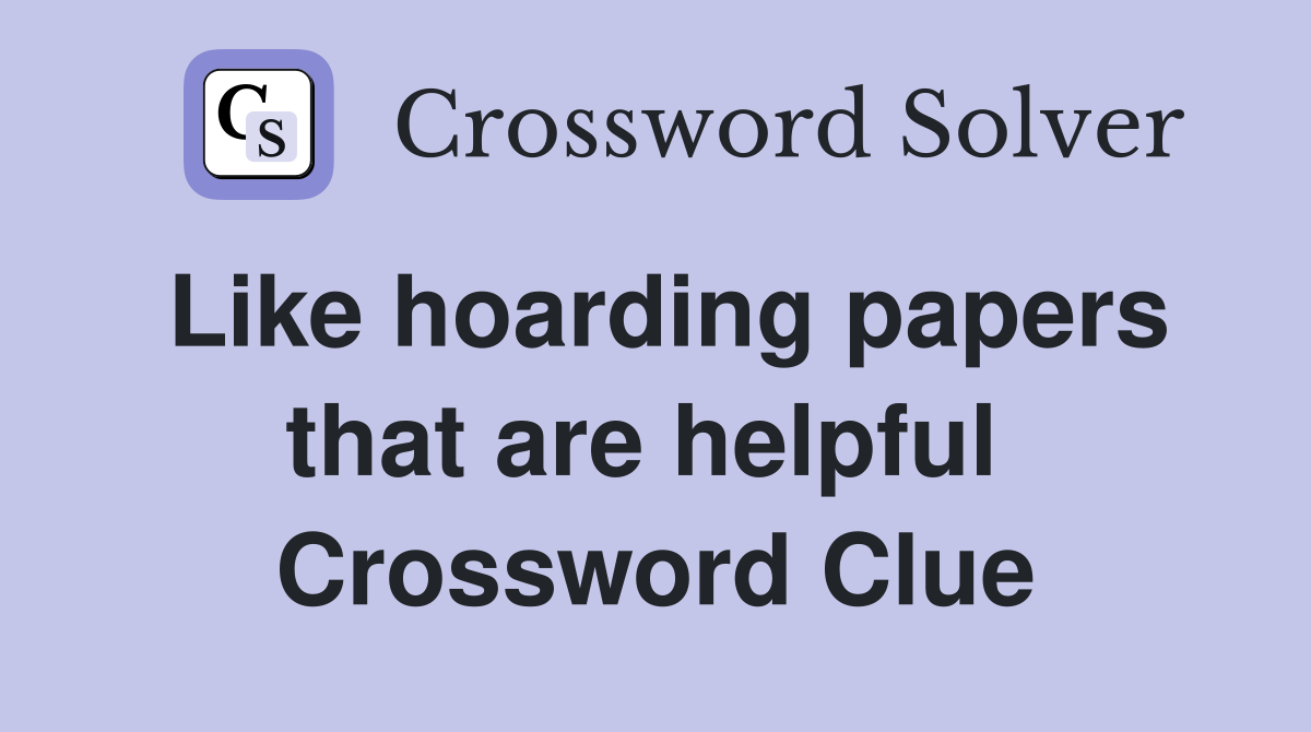 Like hoarding papers that are helpful  Crossword Clue