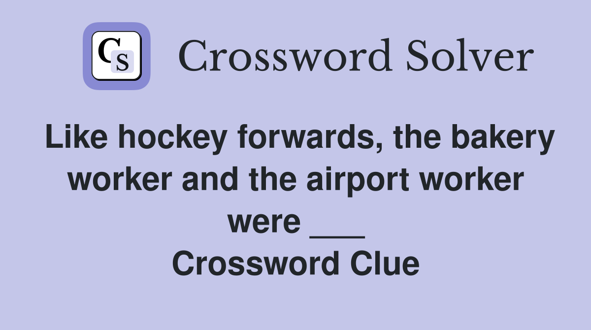 Like hockey forwards, the bakery worker and the airport worker were ___ Crossword Clue