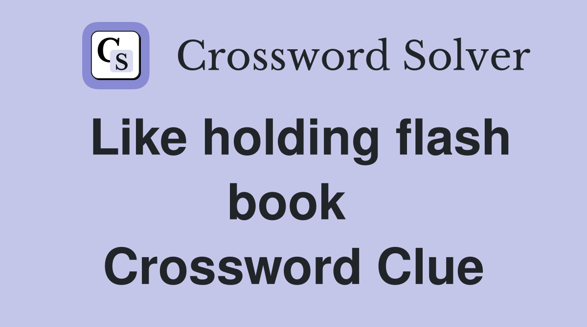 Like holding flash book  Crossword Clue