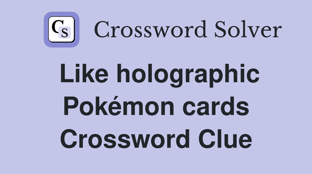 Like holographic Pokémon cards Crossword Clue