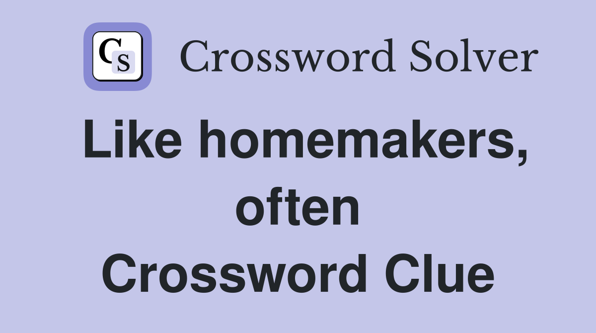 Like homemakers, often Crossword Clue