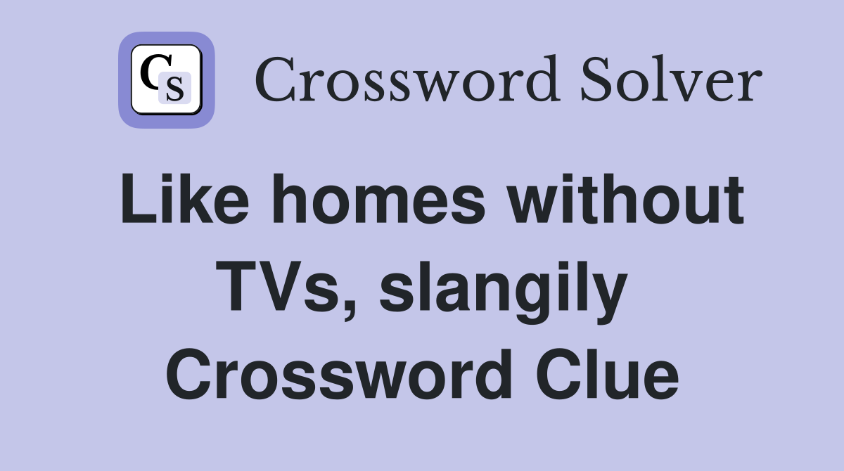 Like homes without TVs, slangily Crossword Clue