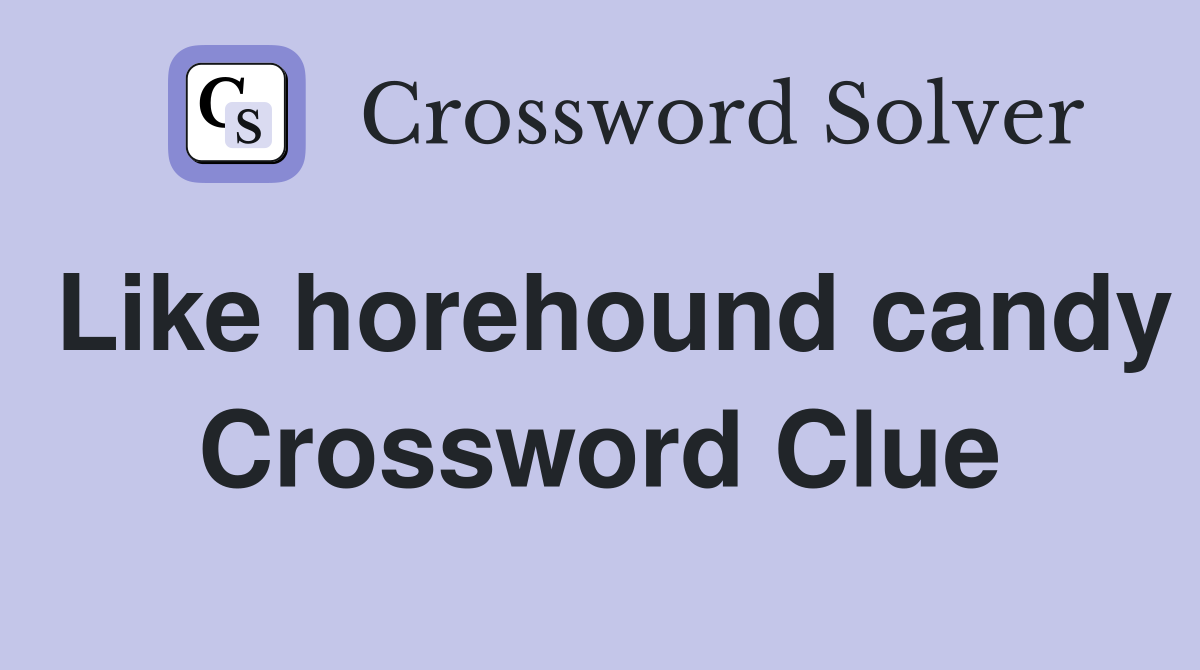 Like horehound candy Crossword Clue