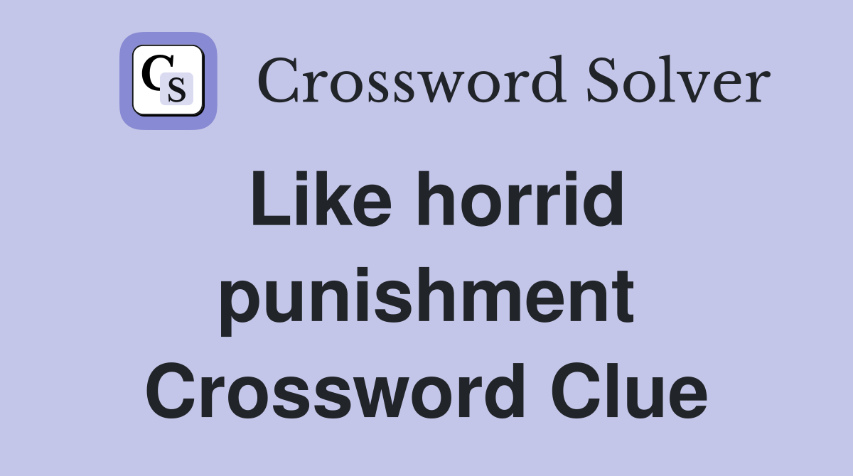 Like horrid punishment Crossword Clue