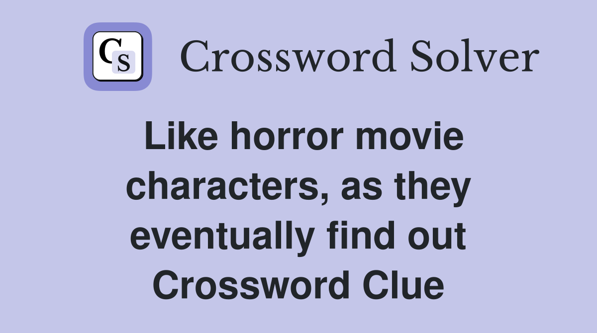 Like horror movie characters, as they eventually find out Crossword Clue