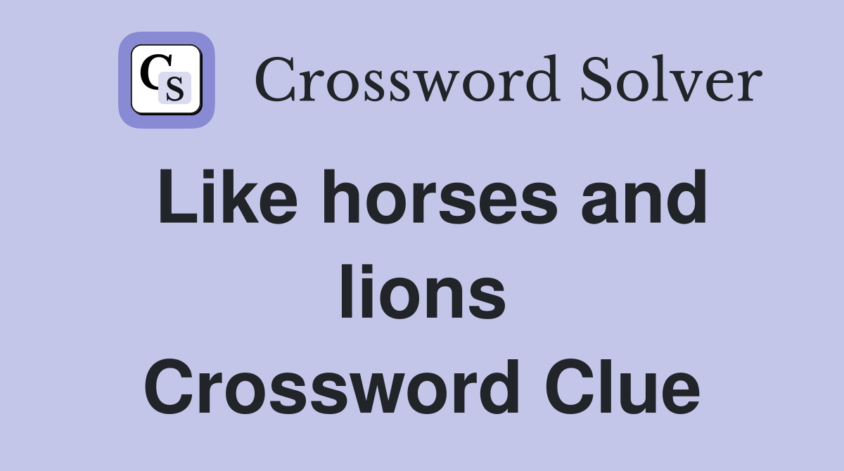 Like horses and lions Crossword Clue