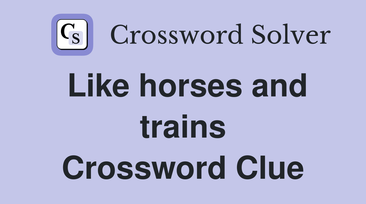 Like horses and trains Crossword Clue