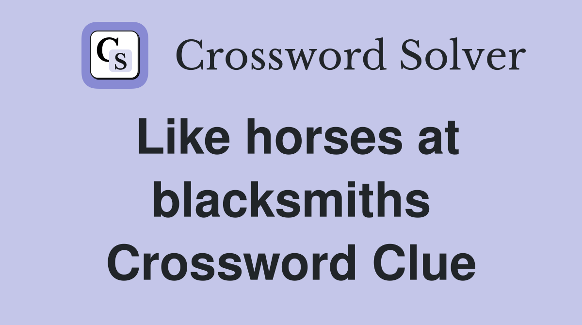 Like horses at blacksmiths Crossword Clue