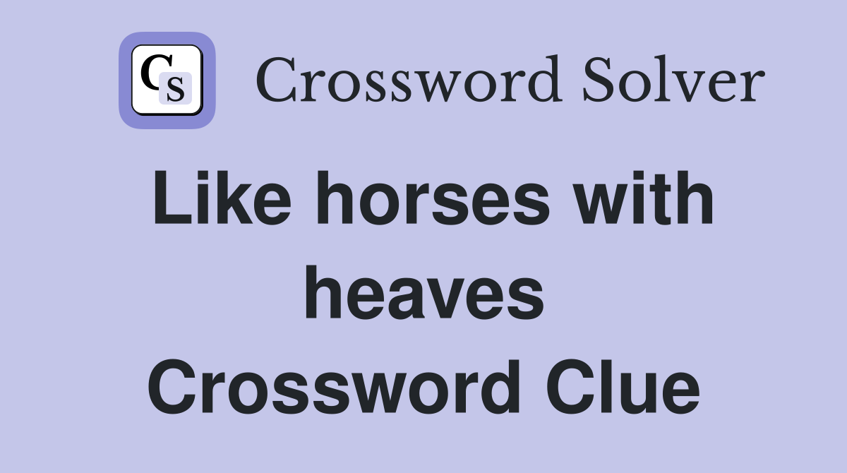 Like horses with heaves Crossword Clue