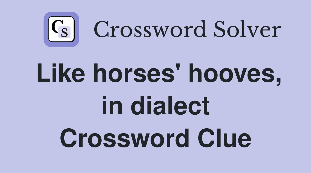 Like horses' hooves, in dialect Crossword Clue