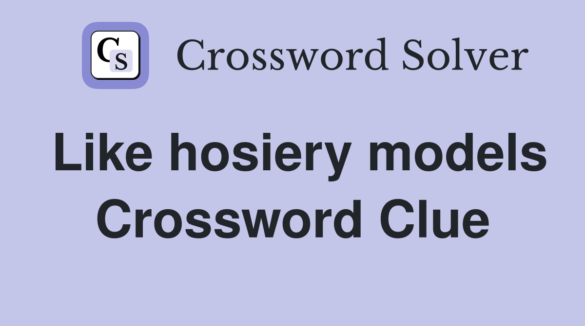 Like hosiery models Crossword Clue